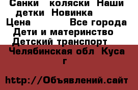 Санки - коляски “Наши детки“ Новинка 2017 › Цена ­ 4 090 - Все города Дети и материнство » Детский транспорт   . Челябинская обл.,Куса г.